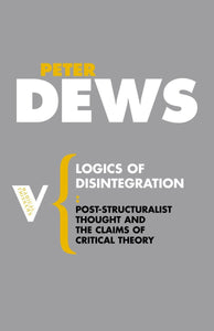 Logics of Disintegration: Poststructuralist Thought and the Claims of Critical Theory