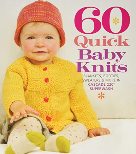 60 schnelle Babystricksachen: Decken, Babyschuhe, Pullover und mehr in Cascade 220(tm) Superwash