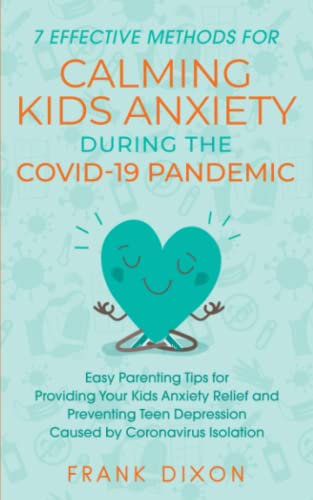 7 Effective Methods for Calming Kids Anxiety During the Covid-19 Pandemic: Easy Parenting Tips for Providing Your Kids Anxiety Relief and Preventing T