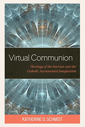 Virtual Communion: Theology of the Internet and the Catholic Sacramental Imagination