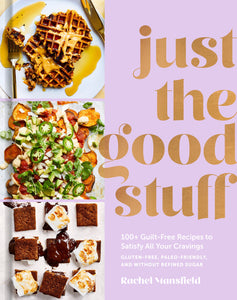 Just the Good Stuff: 100+ Guilt-Free Recipes to Satisfy All Your Cravings: A Cookbook