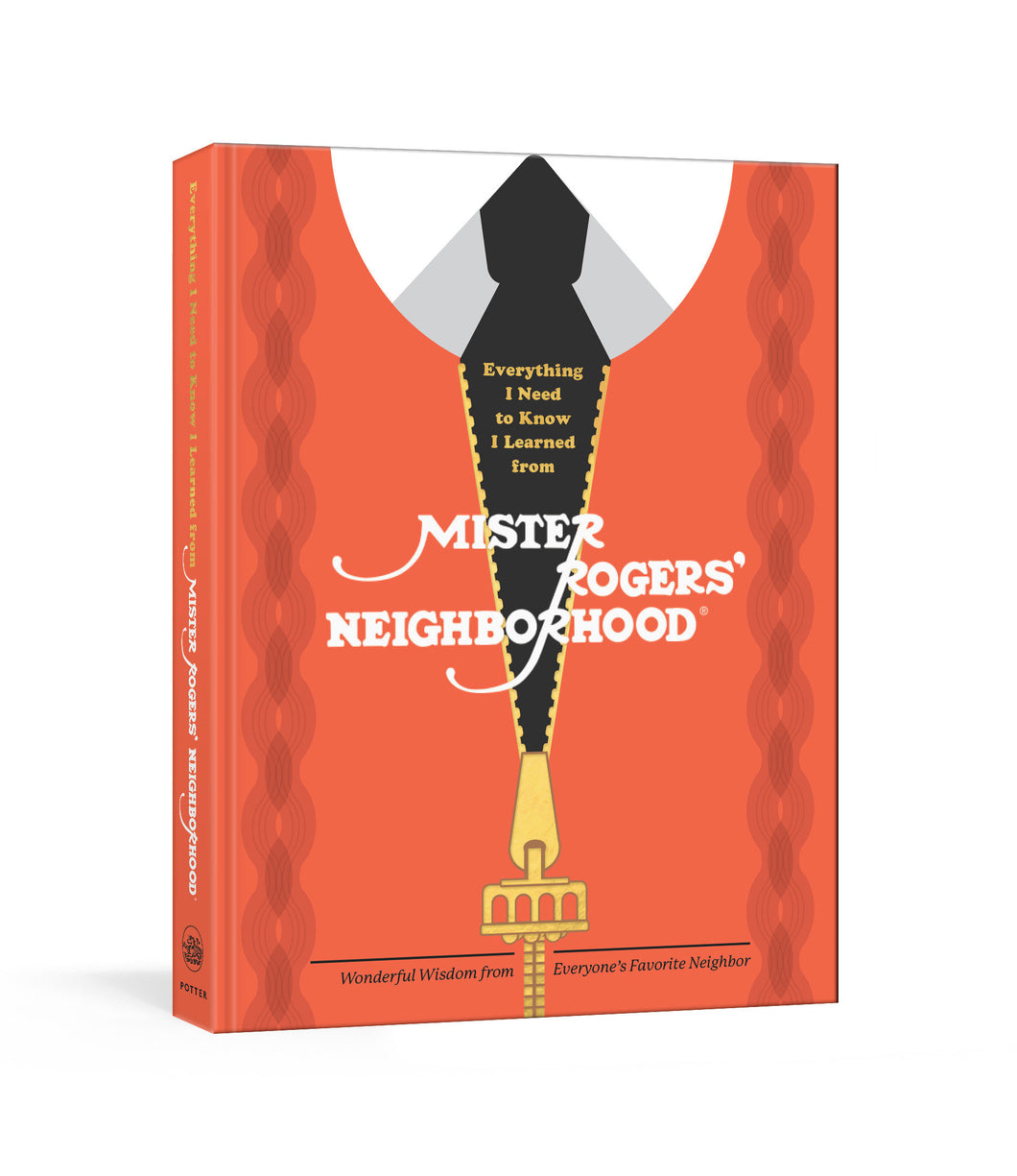 Everything I Need to Know I Learned from Mister Rogers' Neighborhood: Wonderful Wisdom from Everyone's Favorite Neighbor
