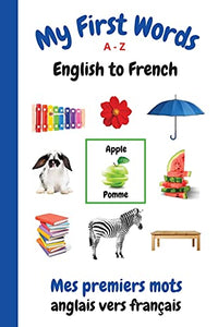 My First Words A - Z English to French: Bilingual Learning Made Fun and Easy with Words and Pictures (French)