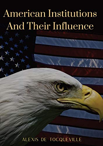 American Institutions And Their Influence: This book by Alexis de Tocqueville was originally published in 1835. The work is a socio-political portrait