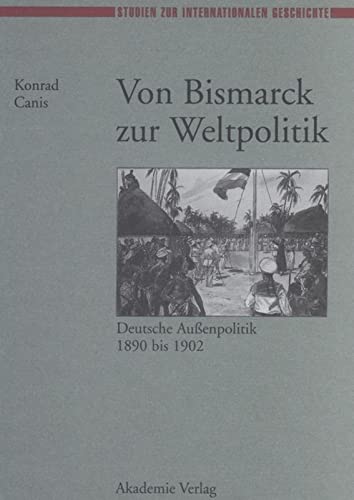Von Bismarck Zur Weltpolitik: Deutsche Außenpolitik 1890 Bis 1902