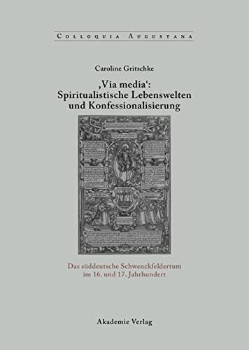 , Via Media': Spiritualistische Lebenswelten Und Konfessionalisierung: Das Süddeutsche Schwenckfeldertum Im 16. Und 17. Jahrhundert (Karte)