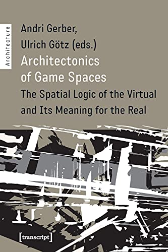 Architectonics of Game Spaces: The Spatial Logic of the Virtual and Its Meaning for the Real