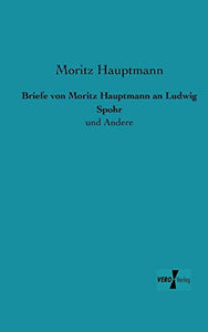 Briefe von Moritz Hauptmann an Ludwig Spohr: und Andere