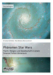 Phänomen Star Wars: Macht, Religion und Gesellschaft in einem Science Fiction-Universum