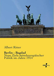 Berlin - Bagdad: Neue Ziele mitteleuropäischer Politik im Jahre 1914