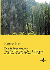 Die Indogermanen: Ihre Verbreitung, ihre Urheimat und ihre Kultur. Erster Band
