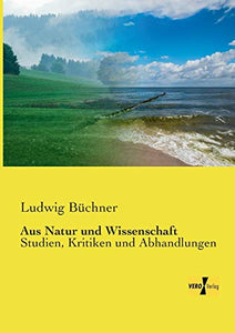 Aus Natur und Wissenschaft: Studien, Kritiken und Abhandlungen