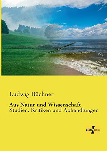 Aus Natur und Wissenschaft: Studien, Kritiken und Abhandlungen