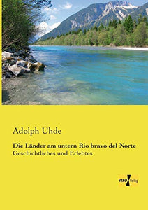 Die Länder am untern Rio bravo del Norte: Geschichtliches und Erlebtes