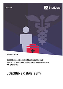 "Designer Babies"? Biotechnologische Möglichkeiten und moralische Bewertung von Genmanipulation an Embryos
