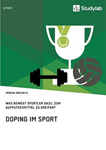 Doping im Sport. Was bewegt Sportler dazu, zum Aufputschmittel zu greifen?: Übersichtsarbeit über den aktuellen Stand der Forschung und die Analyse de