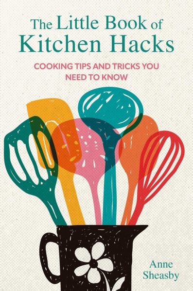 The Little Book of Kitchen Hacks: Cooking tips and tricks you need to know