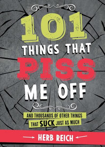 101 Things That Piss Me Off: And Thousands of Other Things That Suck Just as Much