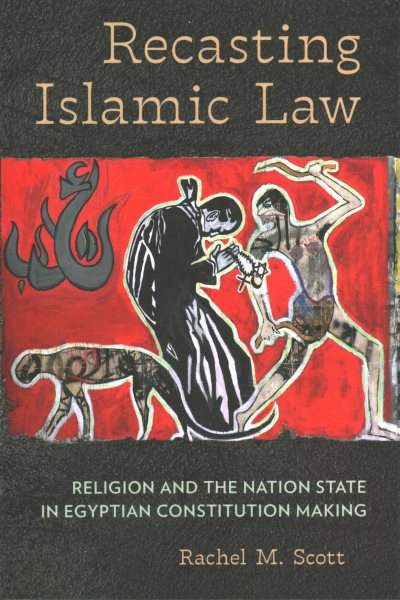Recasting Islamic Law: Religion and the Nation State in Egyptian Constitution Making