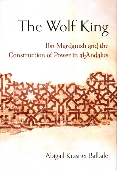 The Wolf King: Ibn Mardanish and the Construction of Power in Al-Andalus