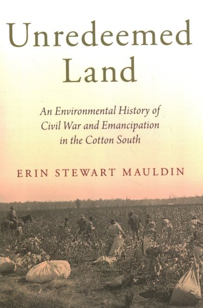 Unredeemed Land: An Environmental History of Civil War and Emancipation in the Cotton South