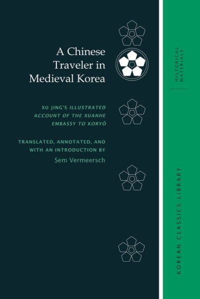 A Chinese Traveler in Medieval Korea: Xu Jing's Illustrated Account of the Xuanhe Embassy to Koryŏ