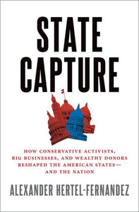 State Capture: How Conservative Activists, Big Businesses, and Wealthy Donors Reshaped the American States -- And the Nation