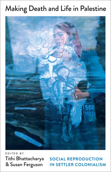 Making Death and Life in Palestine: Social Reproduction in Settler Colonialism