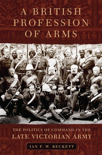 A British Profession of Arms: The Politics of Command in the Late Victorian Army