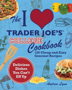 The I Love Trader Joe's College Cookbook: 150 Cheap and Easy Gourmet Recipes