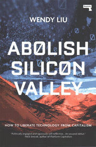 Abolish Silicon Valley: How to Liberate Technology from Capitalism