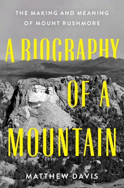 A Biography of a Mountain: The Making and Meaning of Mount Rushmore
