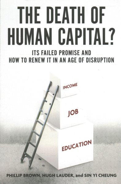 The Death of Human Capital?: Its Failed Promise and How to Renew It in an Age of Disruption