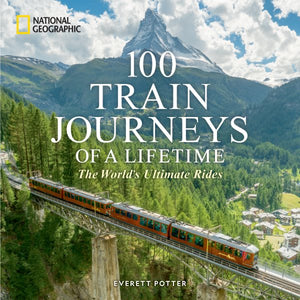 100 Train Journeys of a Lifetime: The World's Ultimate Rides