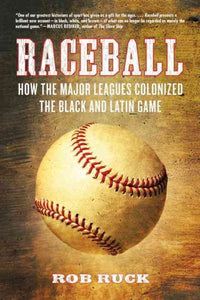 Raceball: How the Major Leagues Colonized the Black and Latin Game