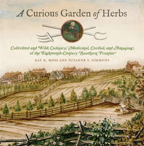 A Curious Garden of Herbs: Cultivated and Wild; Culinary, Medicinal, Cordial, and Amusing; Of the Eighteenth-Century Southern Frontier