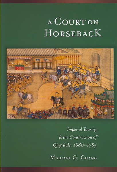 A Court on Horseback: Imperial Touring and the Construction of Qing Rule, 1680-1785