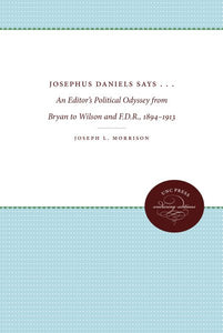 Josephus Daniels Says . . .: An Editor's Political Odyssey from Bryan to Wilson and F.D.R., 1894-1913