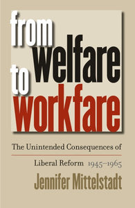From Welfare to Workfare: The Unintended Consequences of Liberal Reform, 1945-1965