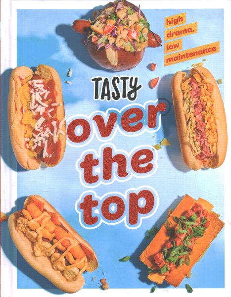 Tasty Over the Top: High Drama, Low Maintenance: A Cookbook
