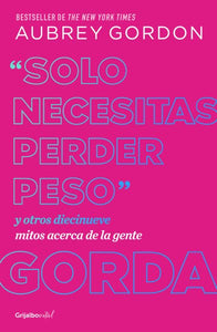 "Solo necesitas perder peso" y otros diecinueve mitos acerca de la gente gorda /  Y ou Just Need to Lose Weight