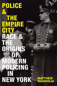 Police and the Empire City: Race and the Origins of Modern Policing in New York