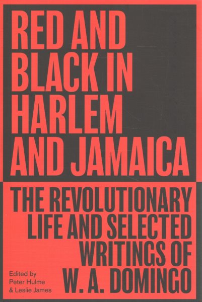 Red and Black in Harlem and Jamaica: The Revolutionary Life and Selected Writings of W. A. Domingo