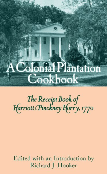 A Colonial Plantation Cookbook: The Receipt Book of Harriott Pinckney Horry, 1770