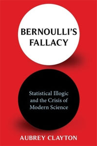 Bernoulli's Fallacy: Statistical Illogic and the Crisis of Modern Science