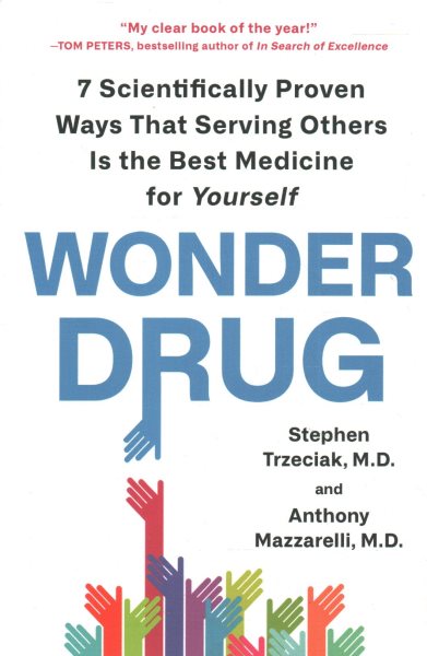 Wonder Drug: 7 Scientifically Proven Ways That Serving Others Is the Best Medicine for Yourself