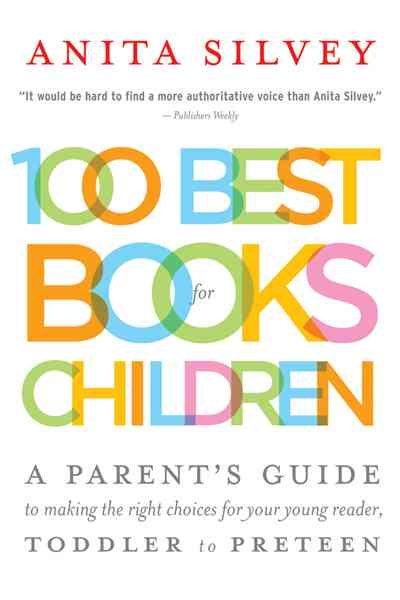 100 Best Books For Children: A Parent's Guide to Making the Right Choices for Your Young Reader, Toddler to Preteen