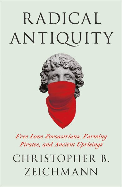 Radical Antiquity: Free Love Zoroastrians, Farming Pirates, and Ancient Uprisings