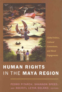 Human Rights in the Maya Region: Global Politics, Cultural Contentions, and Moral Engagements