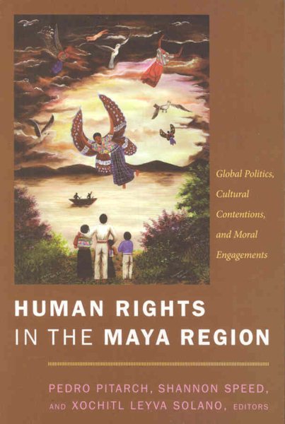 Human Rights in the Maya Region: Global Politics, Cultural Contentions, and Moral Engagements